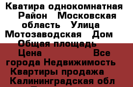 Кватира однокомнатная › Район ­ Московская область › Улица ­ Мотозаводская › Дом ­ 3 › Общая площадь ­ 35 › Цена ­ 2 500 000 - Все города Недвижимость » Квартиры продажа   . Калининградская обл.,Пионерский г.